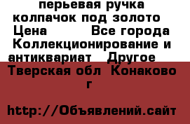 перьевая ручка колпачок под золото › Цена ­ 200 - Все города Коллекционирование и антиквариат » Другое   . Тверская обл.,Конаково г.